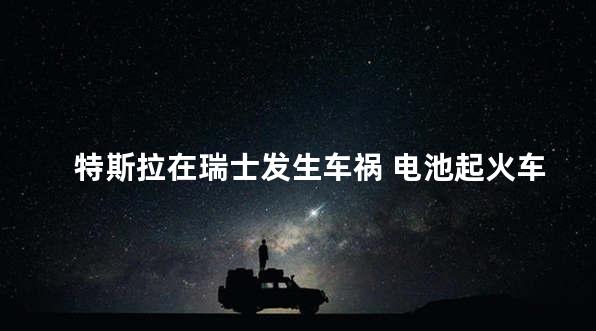 特斯拉在瑞士发生车祸 电池起火车主身亡